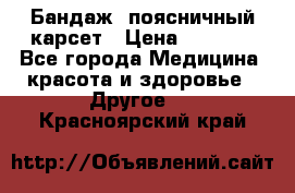 Бандаж- поясничный карсет › Цена ­ 1 000 - Все города Медицина, красота и здоровье » Другое   . Красноярский край